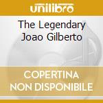 The Legendary Joao Gilberto cd musicale di GILBERTO JOAO