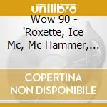 Wow 90 - 'Roxette, Ice Mc, Mc Hammer, Tanita Tikar' cd