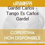 Gardel Carlos - Tango Es Carlos Gardel cd musicale di Gardel Carlos