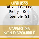 Absurd Getting Pretty - Koln Sampler 91 cd musicale di Absurd Getting Pretty