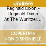 Reginald Dixon - Reginald Dixon At The Wurlitzer Organ Of The Tower Ballroom Blackpool cd musicale di Reginald Dixon