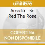 Arcadia - So Red The Rose cd musicale di Arcadia