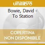 Bowie, David - To Station cd musicale di BOWIE DAVID