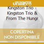 Kingston Trio - Kingston Trio & From The Hungr cd