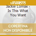 Jackie Lomax - Is This What You Want cd musicale di LOMAX JACKIE