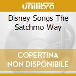 Disney Songs The Satchmo Way cd musicale di ARMSTRONG LOUIS