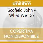 Scofield John - What We Do cd musicale di SCOFIELD JOHN