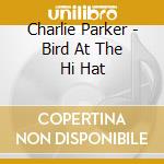 Charlie Parker - Bird At The Hi Hat cd musicale di PARKER CHARLIE