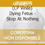 (LP Vinile) Dying Fetus - Stop At Nothing vinile