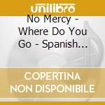 No Mercy - Where Do You Go - Spanish Remix (single Maxi) cd musicale di No Mercy