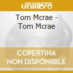 Tom Mcrae - Tom Mcrae cd musicale di Tom Mcrae