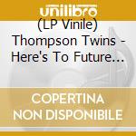 (LP Vinile) Thompson Twins - Here's To Future Days vinile