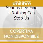Serious Lee Fine - Nothing Can Stop Us cd