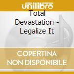 Total Devastation - Legalize It cd musicale di Total Devastation