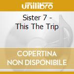 Sister 7 - This The Trip cd musicale di Sister 7