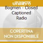 Bogmen - Closed Captioned Radio cd