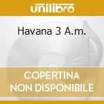 Havana 3 A.m. cd