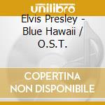 Elvis Presley - Blue Hawaii / O.S.T. cd musicale di Elvis Presley