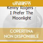 Kenny Rogers - I Prefer The Moonlight cd musicale di Kenny Rogers