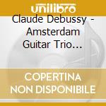 Claude Debussy - Amsterdam Guitar Trio Plays cd