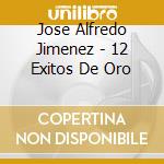 Jose Alfredo Jimenez - 12 Exitos De Oro cd musicale di Jose Alfredo Jimenez