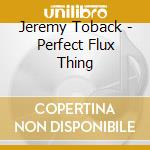 Jeremy Toback - Perfect Flux Thing cd