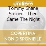 Tommy Shane Steiner - Then Came The Night cd musicale di Tommy Shane Steiner
