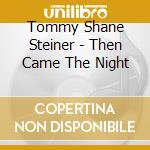 Tommy Shane Steiner - Then Came The Night cd