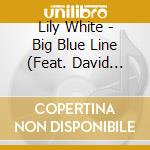 Lily White - Big Blue Line (Feat. David Phelps, Chris Dahlgren, Michael Jefry Stevens & Eric Halvorson) cd musicale di Lily White