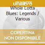Whole Lotta Blues: Legends / Various cd