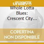 Whole Lotta Blues: Crescent City Blues / Various cd musicale di Various Artists