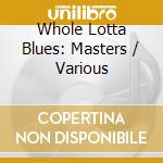 Whole Lotta Blues: Masters / Various cd musicale di Various Artists