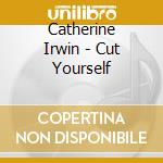 Catherine Irwin - Cut Yourself
