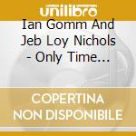Ian Gomm And Jeb Loy Nichols - Only Time Will Tell cd musicale di Ian / Loy,Jeb Gomm