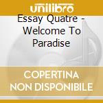 Essay Quatre - Welcome To Paradise cd musicale di Essay Quatre