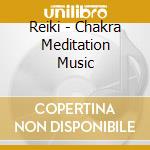 Reiki - Chakra Meditation Music cd musicale di Reiki