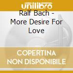 Ralf Bach - More Desire For Love cd musicale di Ralf Bach