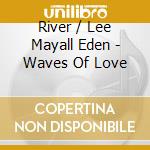 River / Lee Mayall Eden - Waves Of Love cd musicale