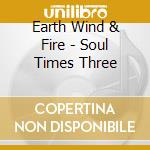 Earth Wind & Fire - Soul Times Three cd musicale di Earth Wind & Fire
