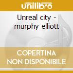 Unreal city - murphy elliott cd