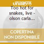 Too hot for snakes, live - olson carla taylor mick cd
