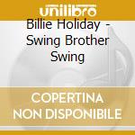 Billie Holiday - Swing Brother Swing cd musicale di Billie Holiday