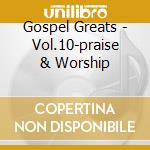 Gospel Greats - Vol.10-praise & Worship cd musicale di Gospel Greats