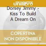 Dorsey Jimmy - Kiss To Build A Dream On cd