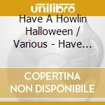 Have A Howlin Halloween / Various - Have A Howlin Halloween / Various cd musicale di Have A Howlin Halloween / Various