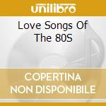 Love Songs Of The 80S cd