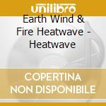 Earth Wind & Fire Heatwave - Heatwave cd musicale di Earth Wind & Fire Heatwave