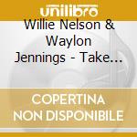 Willie Nelson & Waylon Jennings - Take It To The Limit cd musicale di Willie Nelson & Waylon Jennings