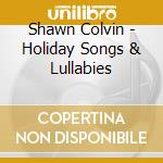 Shawn Colvin - Holiday Songs & Lullabies cd musicale di Shawn Colvin