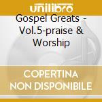 Gospel Greats - Vol.5-praise & Worship cd musicale di Gospel Greats